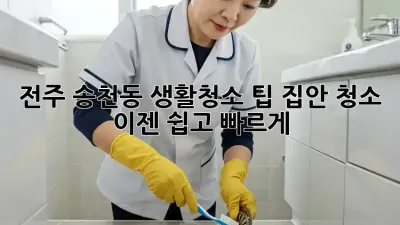 전주 송천동 생활청소 팁: 집안 청소, 이젠 쉽고 빠르게!