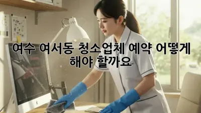 여수 여서동 청소업체 예약, 어떻게 해야 할까요?