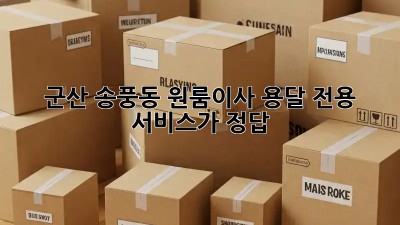 군산 송풍동 원룸이사? 용달 전용 서비스가 정답!