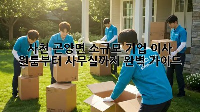 사천 곤양면 소규모 기업 이사, 원룸부터 사무실까지 완벽 가이드!